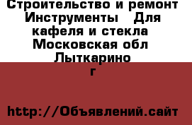 Строительство и ремонт Инструменты - Для кафеля и стекла. Московская обл.,Лыткарино г.